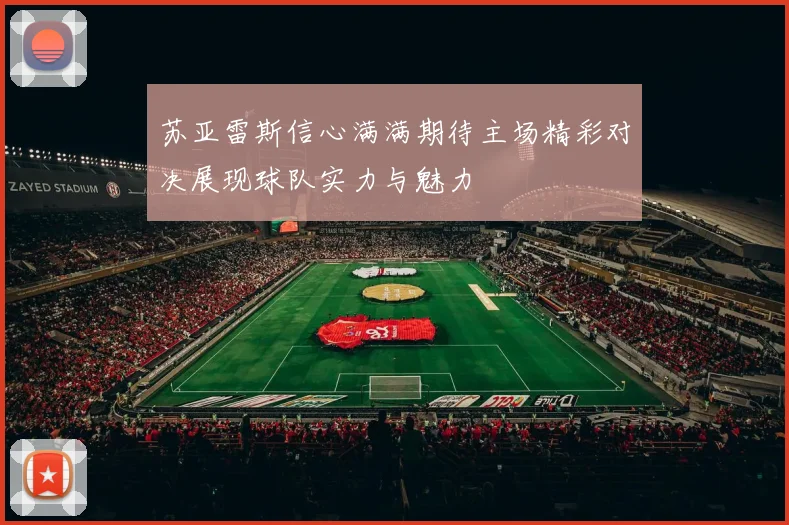 苏亚雷斯信心满满期待主场精彩对决展现球队实力与魅力