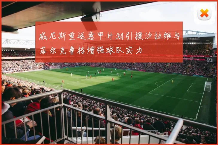 威尼斯重返意甲计划引援沙拉维与菲尔克鲁格增强球队实力