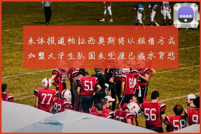 米体报道帕拉西奥斯将以租借方式加盟大学生队国米生涯已成水货悲剧