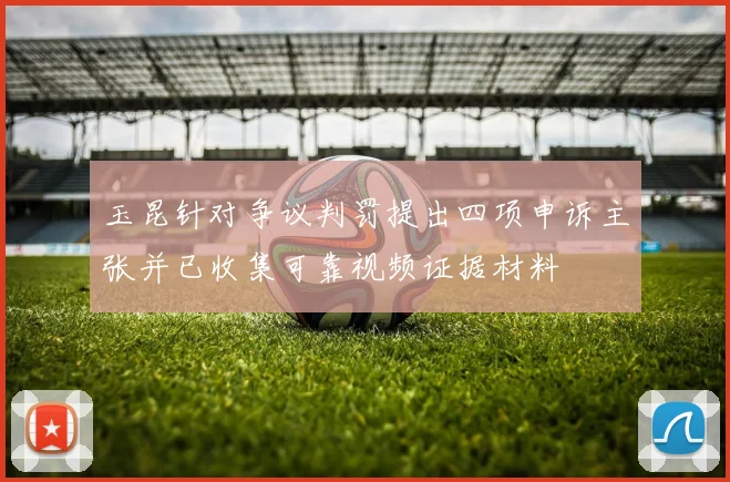 玉昆针对争议判罚提出四项申诉主张并已收集可靠视频证据材料