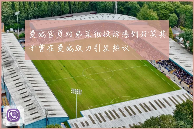 曼城官员对弗莱彻投诉感到好笑其子曾在曼城效力引发热议