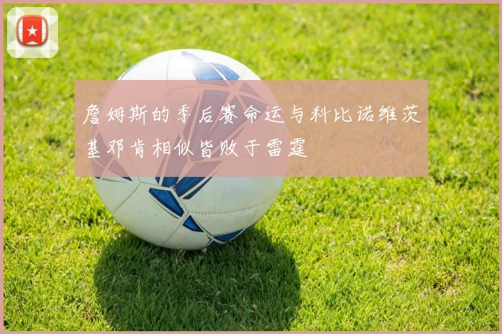詹姆斯的季后赛命运与科比诺维茨基邓肯相似皆败于雷霆