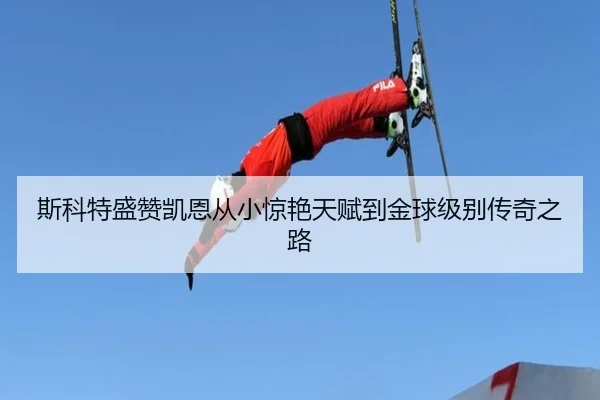 斯科特盛赞凯恩从小惊艳天赋到金球级别传奇之路（MilanSports）